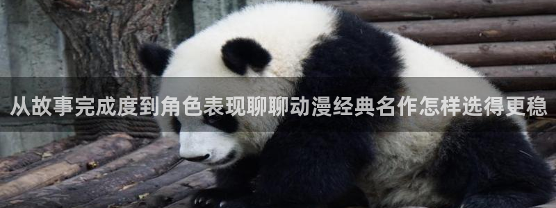动画大全：从故事完成度到角色表现聊聊动漫经典名作怎样选得更稳