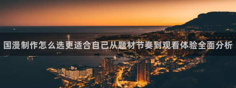 新番动漫大全:国漫制作怎么选更适合自己从题材节奏到观看体验全面分析