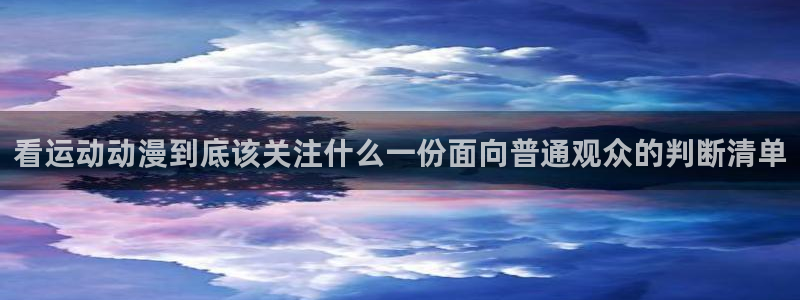 国产动漫排行榜：看运动动漫到底该关注什么一份面向普通观众的判断清单