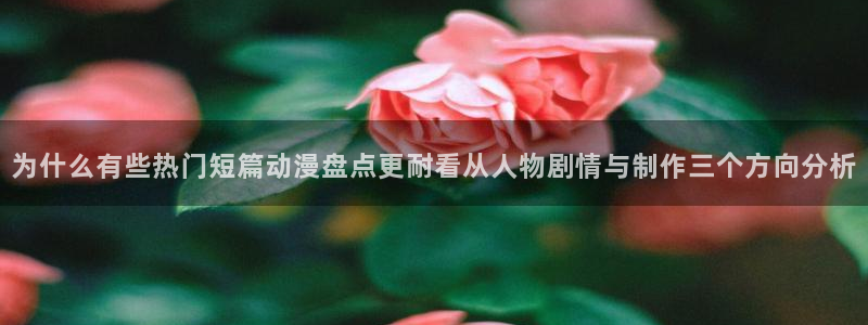 动漫新闻资讯:为什么有些热门短篇动漫盘点更耐看从人物剧情与制作三个方向分析