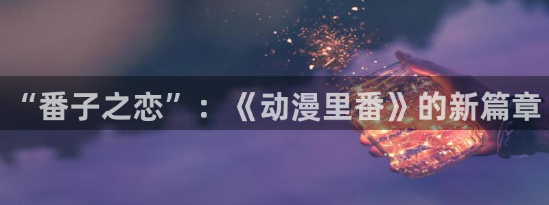 运动动漫推荐:“番子之恋”:《动漫里番》的新篇章