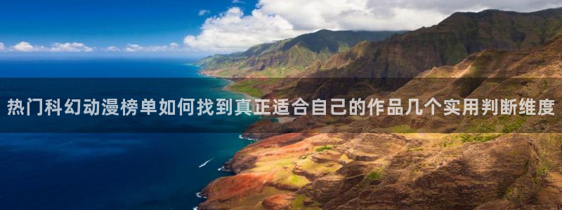 动漫内容：热门科幻动漫榜单如何找到真正适合自己的作品几个实用判断维度
