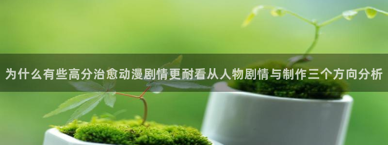动画资讯：为什么有些高分治愈动漫剧情更耐看从人物剧情与制作三个方向分析