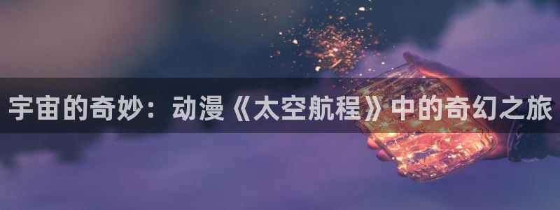 日漫推荐：宇宙的奇妙：动漫《太空航程》中的奇幻之旅