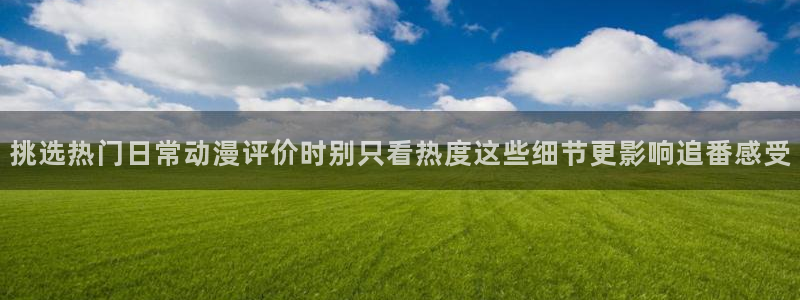 经典动漫大全：挑选热门日常动漫评价时别只看热度这些细节更影响追番感受