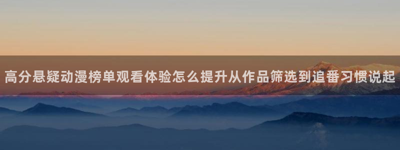 动漫番剧排行：高分悬疑动漫榜单观看体验怎么提升从作品筛选到追番习惯说起