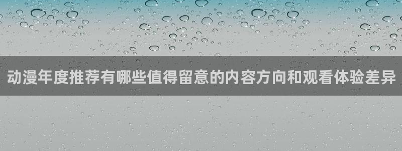 动漫网站：动漫年度推荐有哪些值得留意的内容方向和观看体验差异