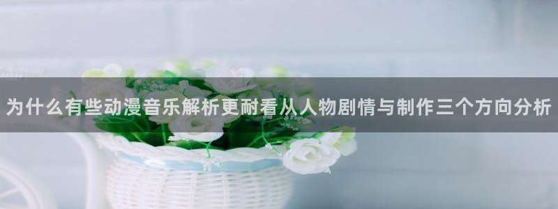 新番动漫排行：为什么有些动漫音乐解析更耐看从人物剧情与制作三个方向分析