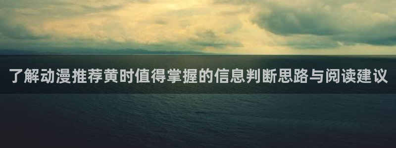 动漫在线网站：了解动漫推荐黄时值得掌握的信息判断思路与阅读建议