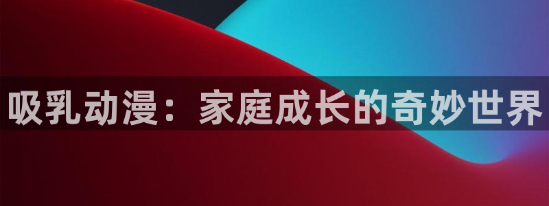 热门动漫排行榜：吸乳动漫：家庭成长的奇妙世界
