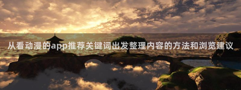 动漫剧情：从看动漫的app推荐关键词出发整理内容的方法和浏览建议