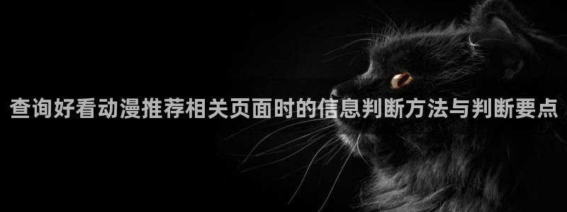动漫评分排行：查询好看动漫推荐相关页面时的信息判断方法与判断要点