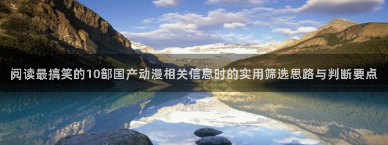 动漫番剧排行：阅读最搞笑的10部国产动漫相关信息时的实用筛选思路与判断要点