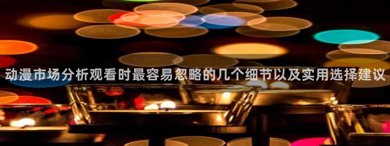 动漫番剧推荐：动漫市场分析观看时最容易忽略的几个细节以及实用选择建议