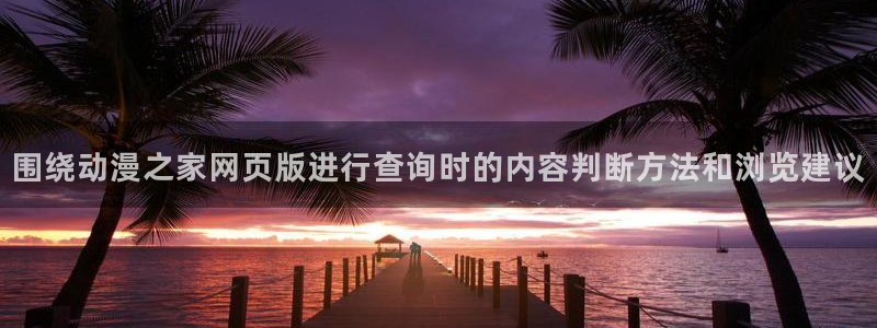 完结动漫大全：围绕动漫之家网页版进行查询时的内容判断方法和浏览建议