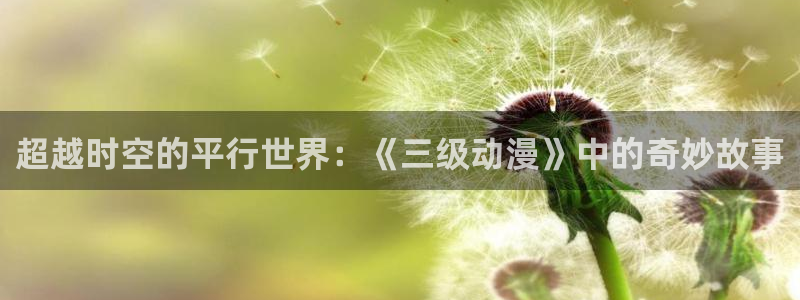 动漫推荐：超越时空的平行世界：《三级动漫》中的奇妙故事