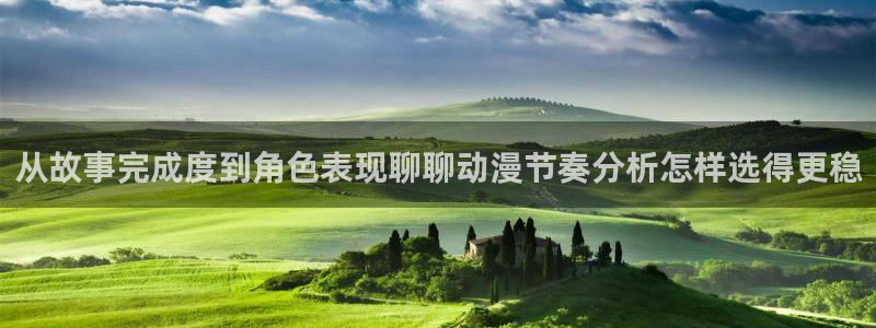 玄幻动漫：从故事完成度到角色表现聊聊动漫节奏分析怎样选得更稳