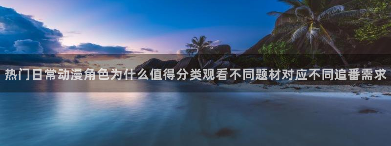穿越动漫：热门日常动漫角色为什么值得分类观看不同题材对应不同追番需求