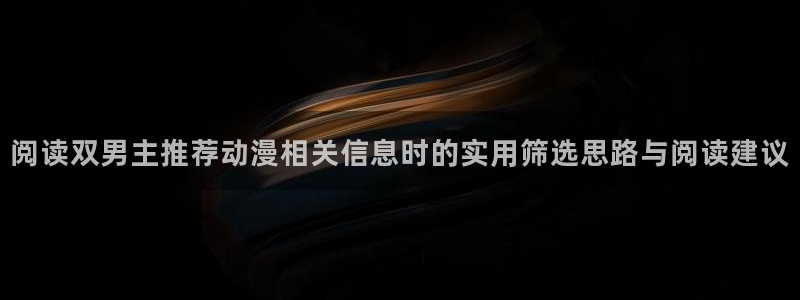 动漫分类导航：阅读双男主推荐动漫相关信息时的实用筛选思路与阅读建议