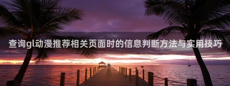 机战动漫推荐：查询gl动漫推荐相关页面时的信息判断方法与实用技巧