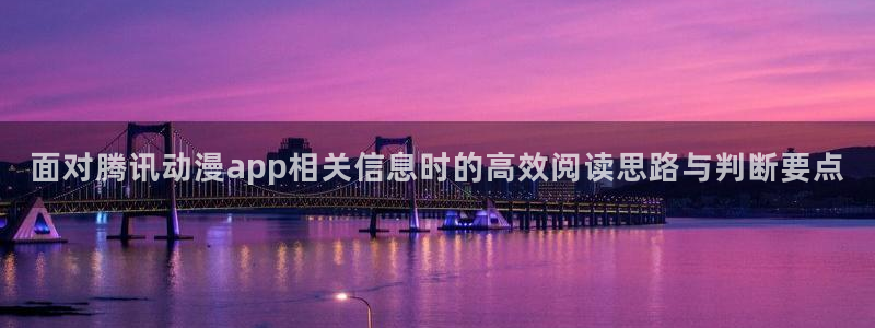 动漫连载大全：面对腾讯动漫app相关信息时的高效阅读思路与判断要点