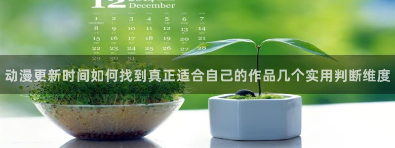 搜索动漫：动漫更新时间如何找到真正适合自己的作品几个实用判断维度