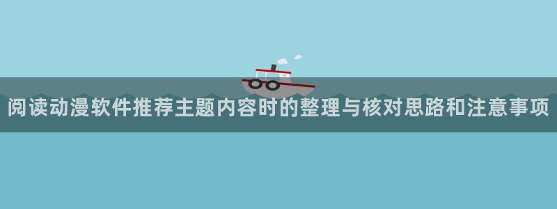 人气动漫排行榜：阅读动漫软件推荐主题内容时的整理与核对思路和注意事项