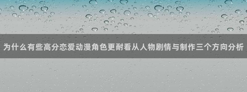 动漫网：为什么有些高分恋爱动漫角色更耐看从人物剧情与制作三个方向分析